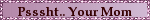 Psssht Your Mom